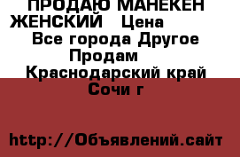 ПРОДАЮ МАНЕКЕН ЖЕНСКИЙ › Цена ­ 15 000 - Все города Другое » Продам   . Краснодарский край,Сочи г.